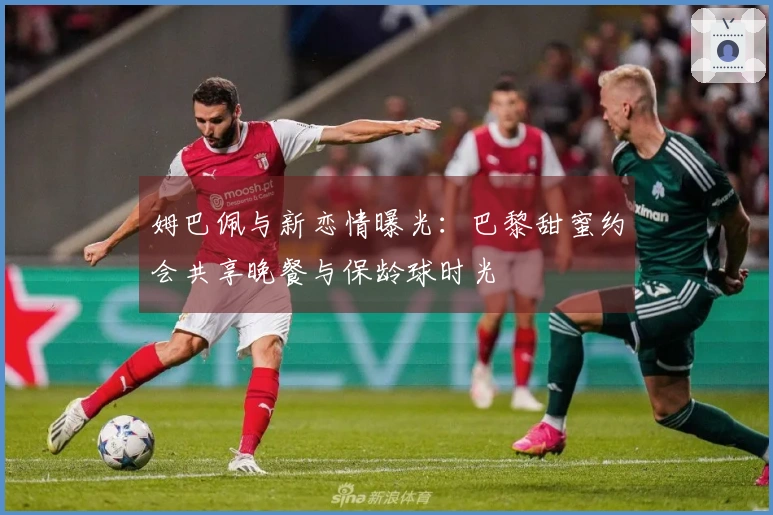 姆巴佩与新恋情曝光：巴黎甜蜜约会共享晚餐与保龄球时光