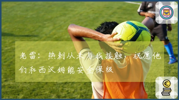 老雷：热刺从未与我接触，祝愿他们和西汉姆能安全保级