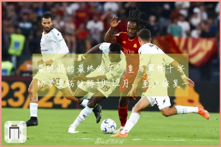 最脆弱的最终倒下！皇马翼锋十字韧带受伤缺阵10-12月，至少恢复一年