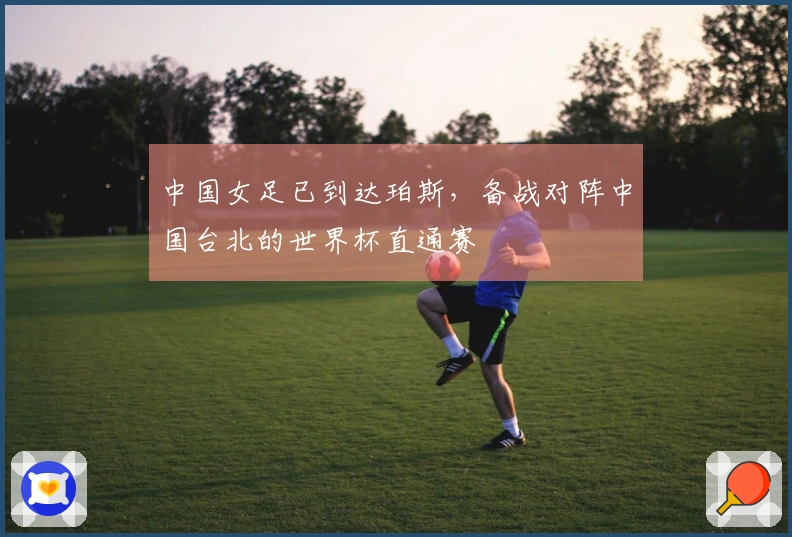 中国女足已到达珀斯，备战对阵中国台北的世界杯直通赛