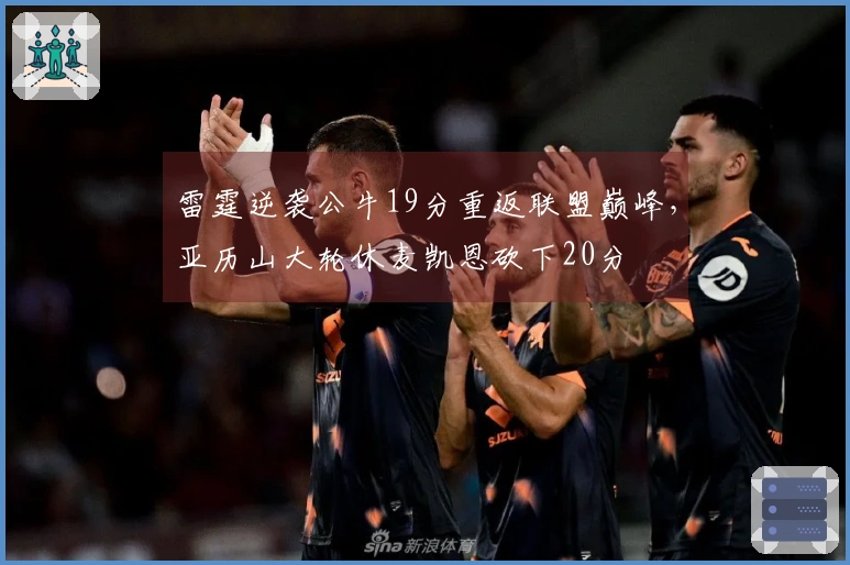 雷霆逆袭公牛19分重返联盟巅峰，亚历山大轮休麦凯恩砍下20分