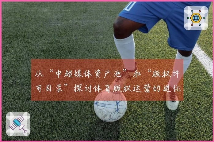 从“中超媒体资产池”和“版权许可目录”探讨体育版权运营的进化