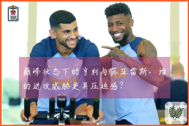 巅峰状态下的亨利与苏亚雷斯，谁的进攻威胁更具压迫感？