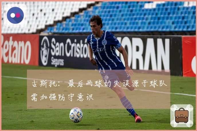 古斯托：最后两球的失误源于球队需加强防守意识